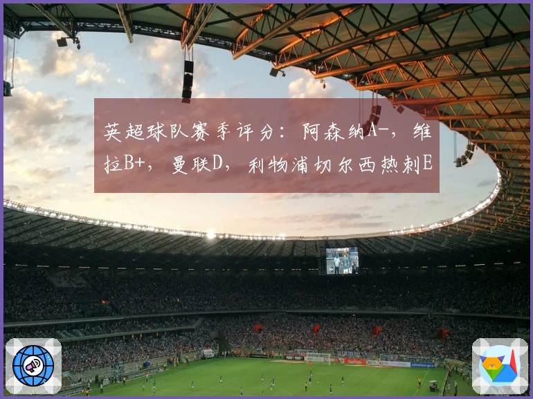 英超球队赛季评分：阿森纳A-，维拉B+，曼联D，利物浦切尔西热刺E